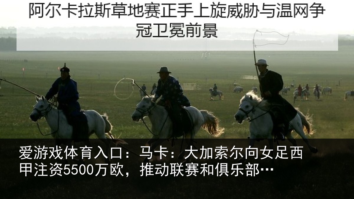 爱游戏体育入口：马卡：大加索尔向女足西甲注资5500万欧，推动相关情况