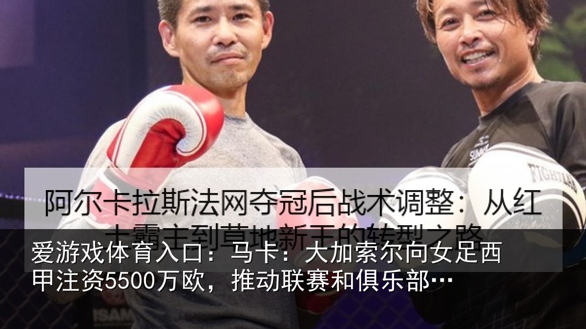 爱游戏体育入口：马卡：大加索尔向女足西甲注资5500万欧，推动相关情况