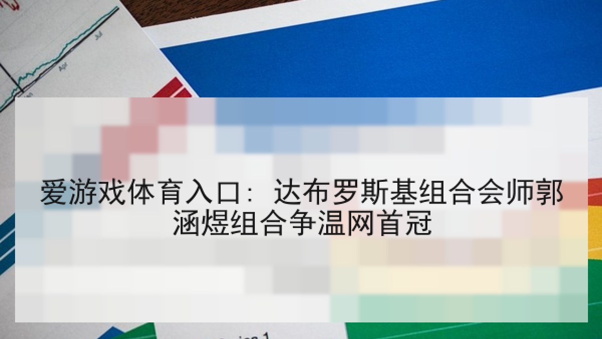爱游戏体育入口: 达布罗斯基组合会师郭涵煜组合争温网首冠