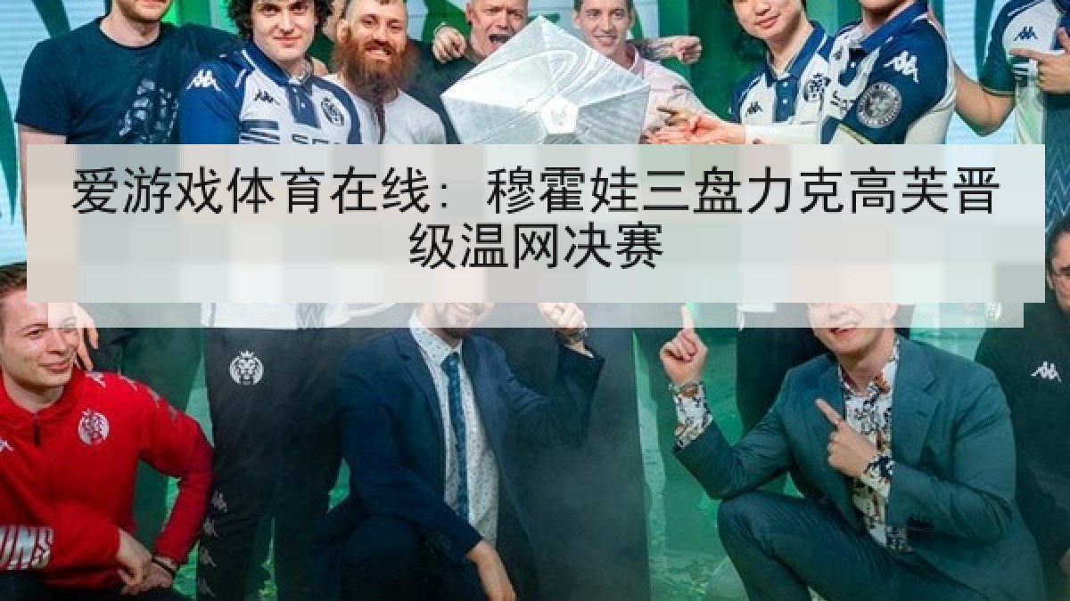 爱游戏体育在线: 穆霍娃三盘力克高芙晋级温网决赛