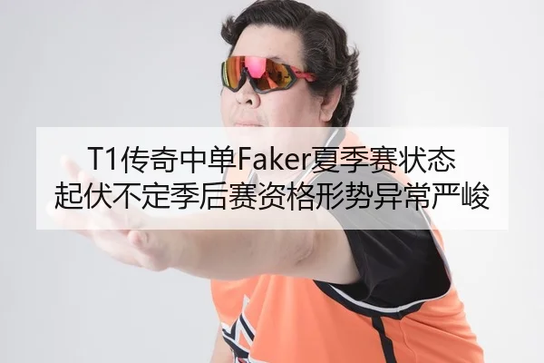 T1传奇中单Faker夏季赛状态起伏不定季后赛资格形势异常严峻
