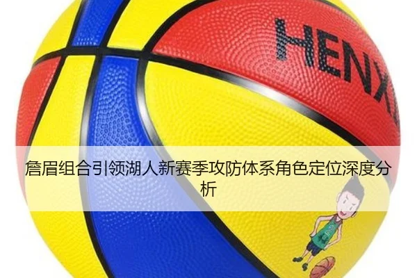 詹眉组合引领湖人新赛季攻防体系角色定位深度分析