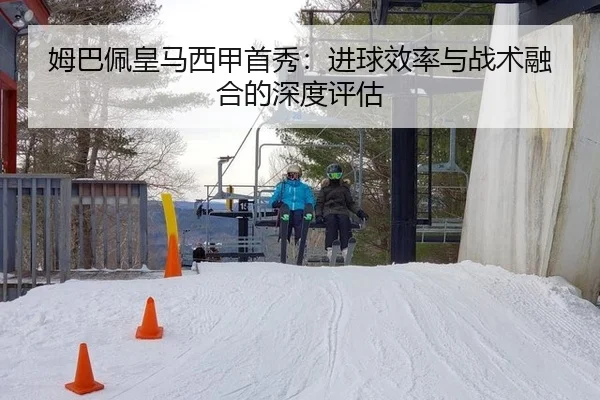 姆巴佩皇马西甲首秀：进球效率与战术融合的深度评估