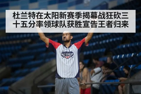 杜兰特在太阳新赛季揭幕战狂砍三十五分率领球队获胜宣告王者归来