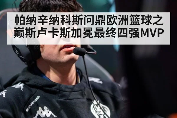 帕纳辛纳科斯问鼎欧洲篮球之巅斯卢卡斯加冕最终四强MVP