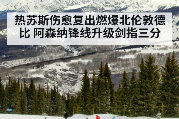 热苏斯伤愈复出燃爆北伦敦德比 阿森纳锋线升级剑指三分