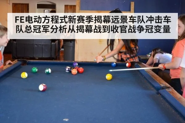 FE电动方程式新赛季揭幕远景车队冲击车队总冠军分析从揭幕战到收官战争冠变量